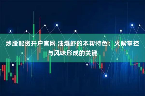 炒股配资开户官网 油爆虾的本帮特色：火候掌控与风味形成的关键